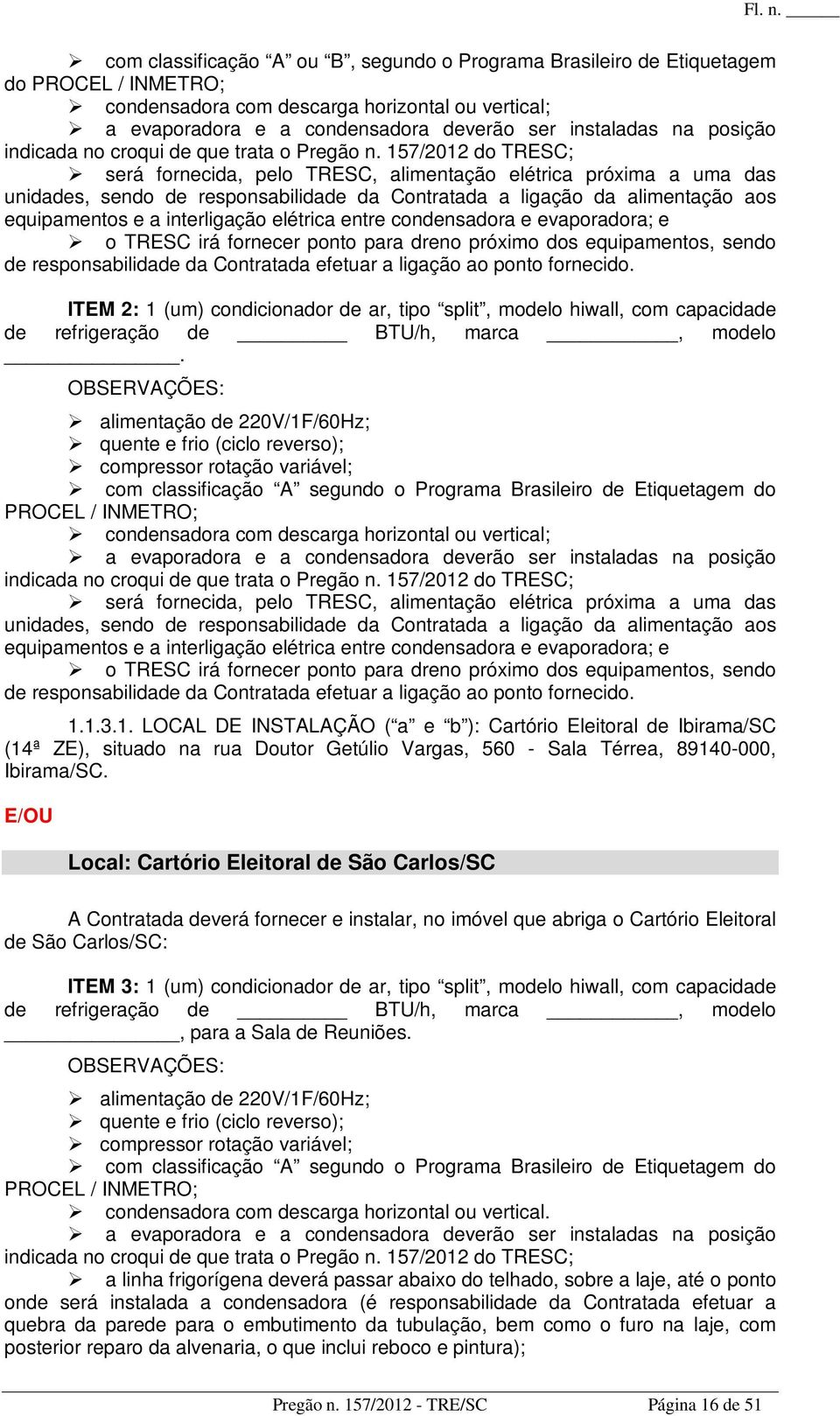 157/2012 do TRESC; será fornecida, pelo TRESC, alimentação elétrica próxima a uma das unidades, sendo de responsabilidade da Contratada a ligação da alimentação aos equipamentos e a interligação