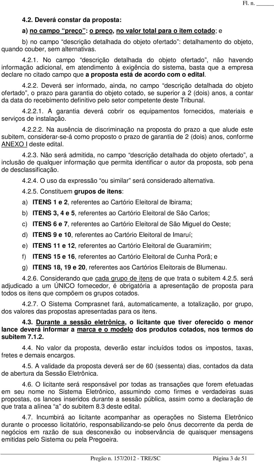 No campo descrição detalhada do objeto ofertado, não havendo informação adicional, em atendimento à exigência do sistema, basta que a empresa declare no citado campo que a proposta está de acordo com