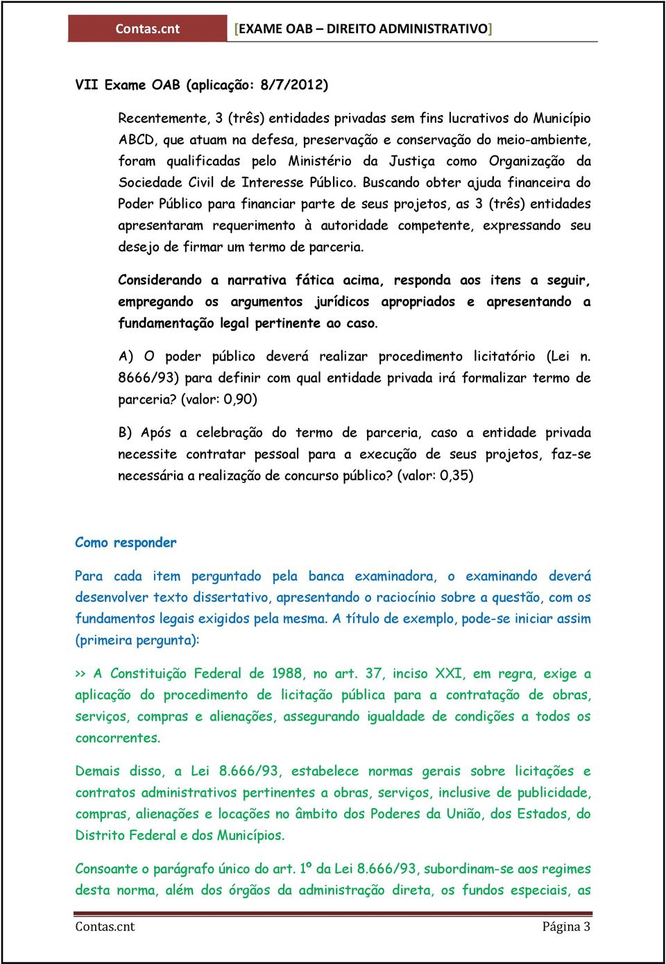 Buscando obter ajuda financeira do Poder Público para financiar parte de seus projetos, as 3 (três) entidades apresentaram requerimento à autoridade competente, expressando seu desejo de firmar um