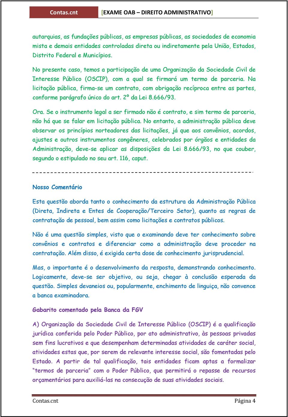 Na licitação pública, firma-se um contrato, com obrigação recíproca entre as partes, conforme parágrafo único do art. 2º da Lei 8.666/93. Ora.