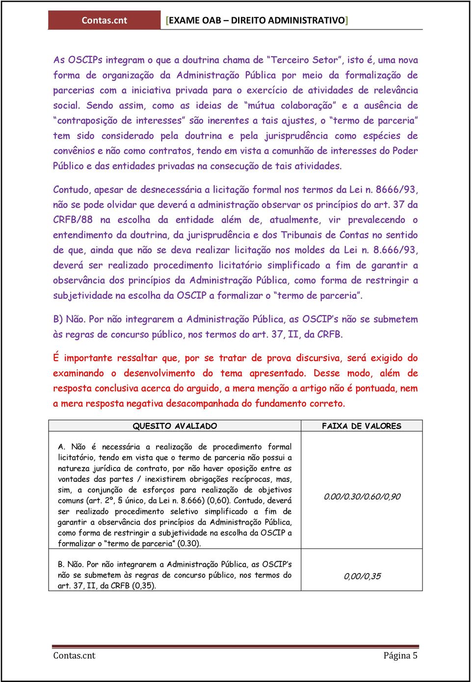 Sendo assim, como as ideias de mútua colaboração e a ausência de contraposição de interesses são inerentes a tais ajustes, o termo de parceria tem sido considerado pela doutrina e pela jurisprudência