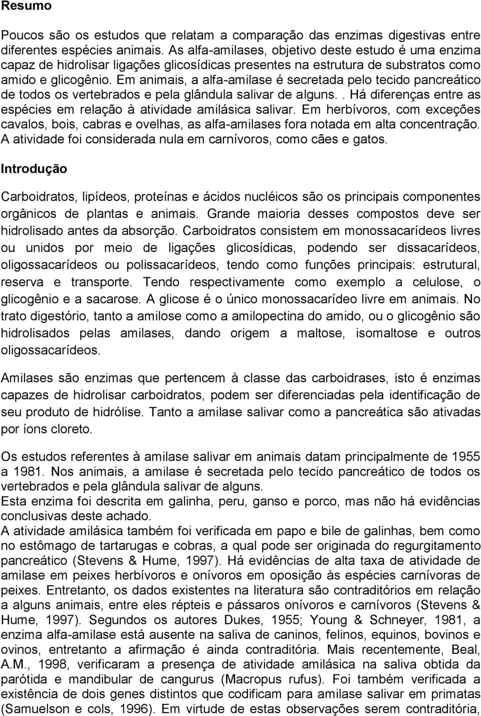 Em animais, a alfa-amilase é secretada pelo tecido pancreático de todos os vertebrados e pela glândula salivar de alguns.. Há diferenças entre as espécies em relação à atividade amilásica salivar.