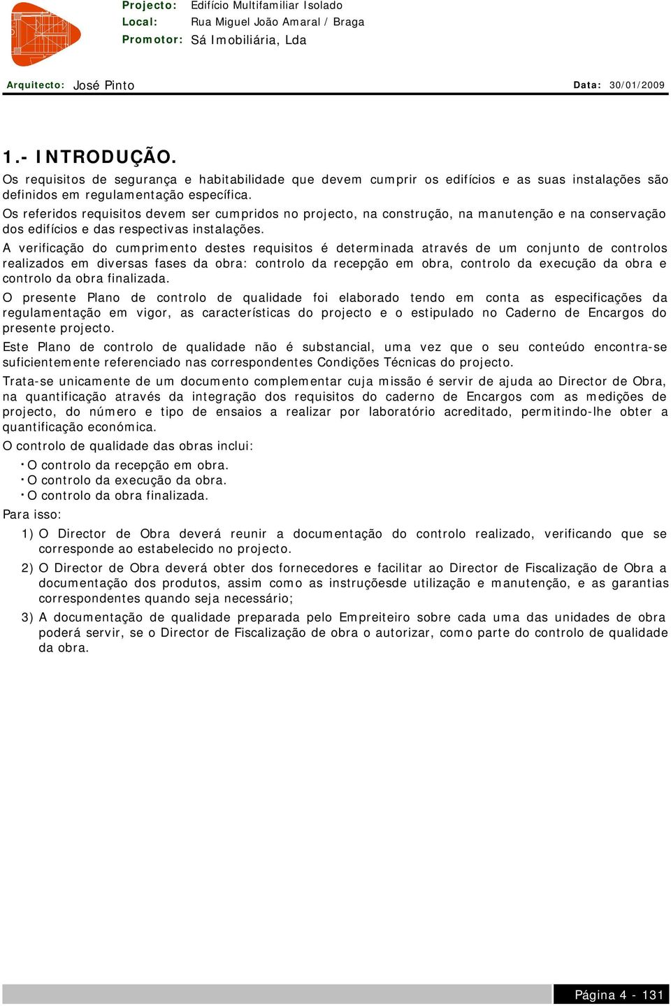 A verificação do cumprimento destes requisitos é determinada através de um conjunto de controlos realizados em diversas fases da obra: controlo da recepção em obra, controlo da execução da obra e