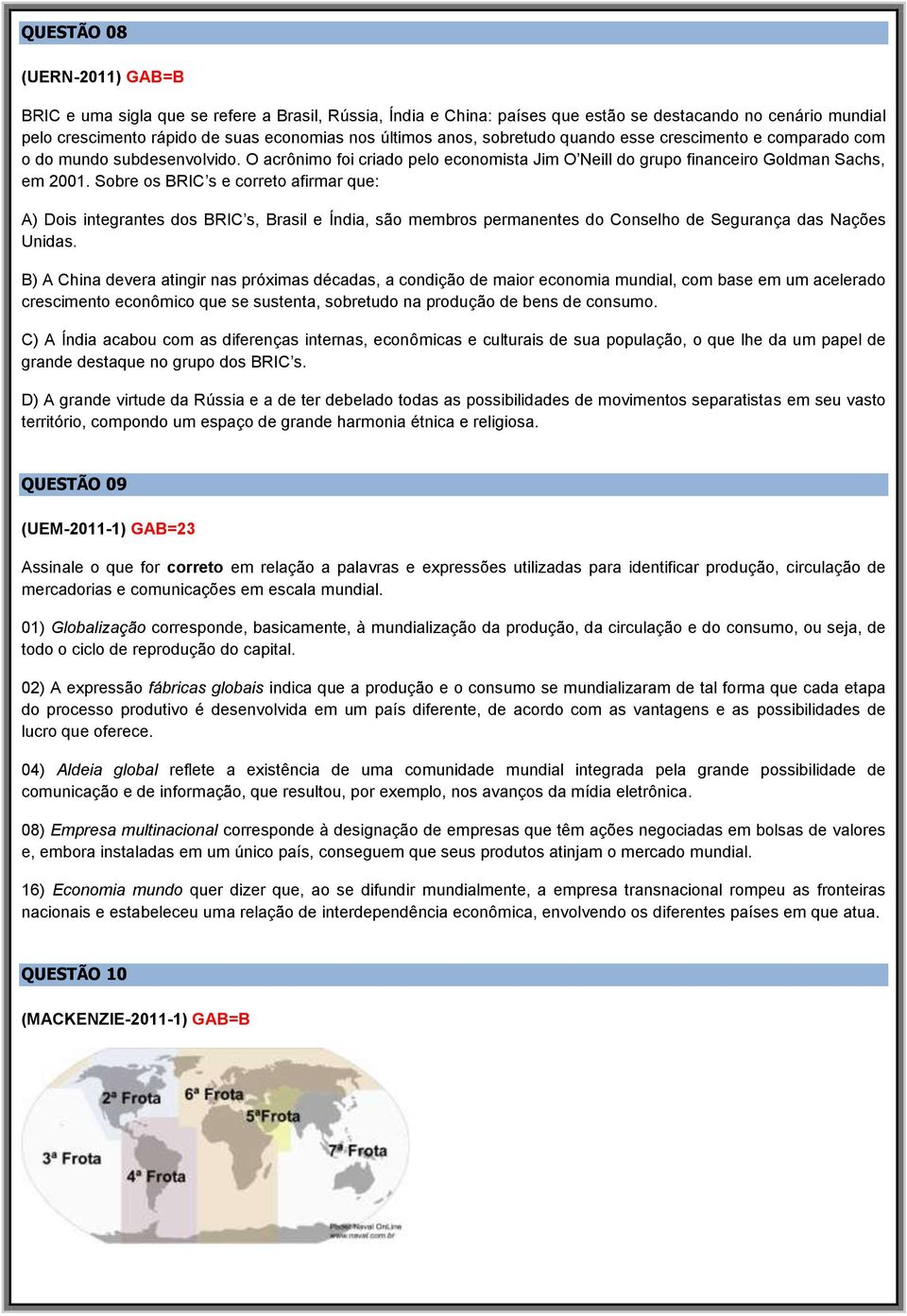 Sobre os BRIC s e correto afirmar que: A) Dois integrantes dos BRIC s, Brasil e Índia, são membros permanentes do Conselho de Segurança das Nações Unidas.