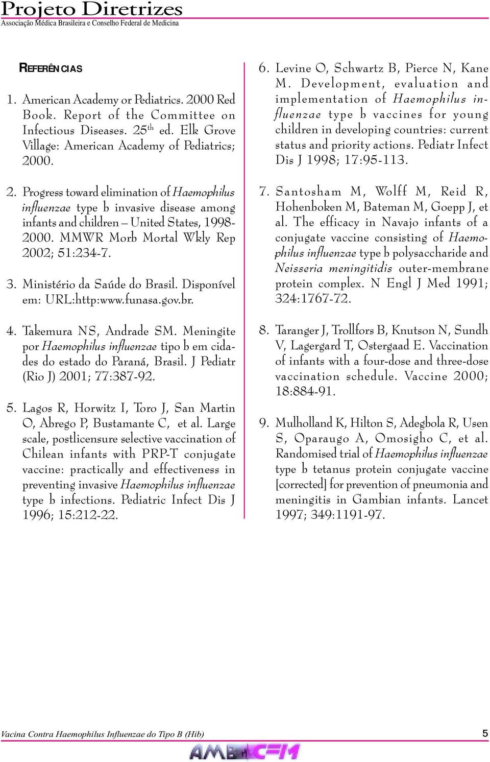 Meningite por Haemophilus influenzae tipo b em cidades do estado do Paraná, Brasil. J Pediatr (Rio J) 2001; 77:387-92. 5. Lagos R, Horwitz I, Toro J, San Martin O, Abrego P, Bustamante C, et al.