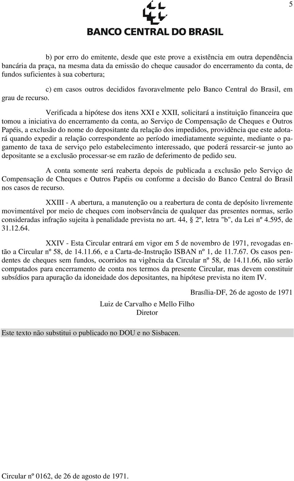 Verificada a hipótese dos itens XXI e XXII, solicitará a instituição financeira que tomou a iniciativa do encerramento da conta, ao Serviço de Compensação de Cheques e Outros Papéis, a exclusão do