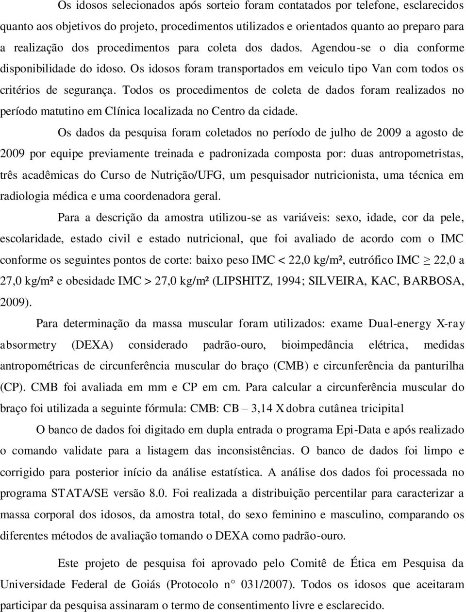 Todos os procedimentos de coleta de dados foram realizados no período matutino em Clínica localizada no Centro da cidade.