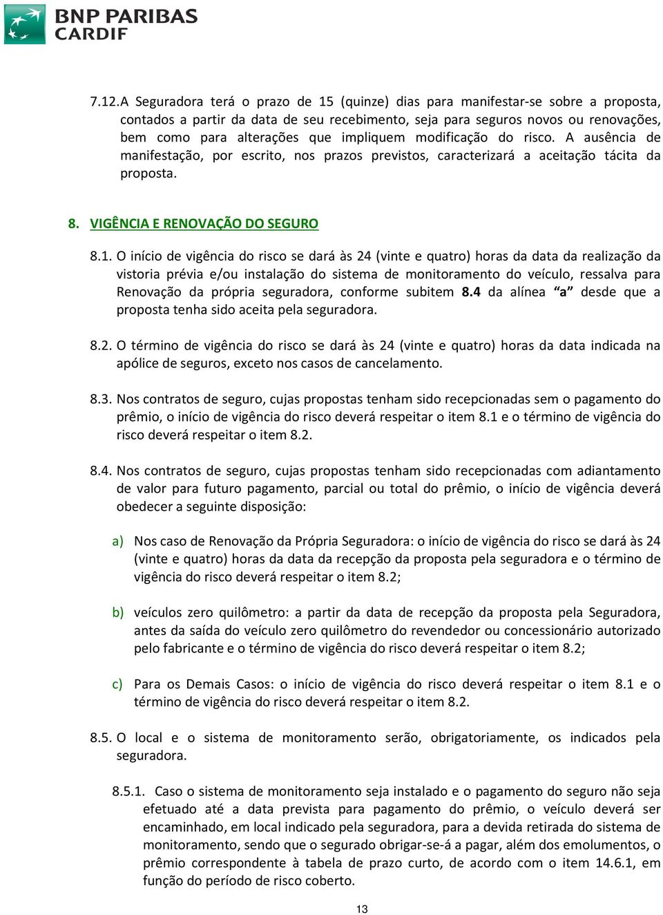 O início de vigência do risco se dará às 24 (vinte e quatro) horas da data da realização da vistoria prévia e/ou instalação do sistema de monitoramento do veículo, ressalva para Renovação da própria