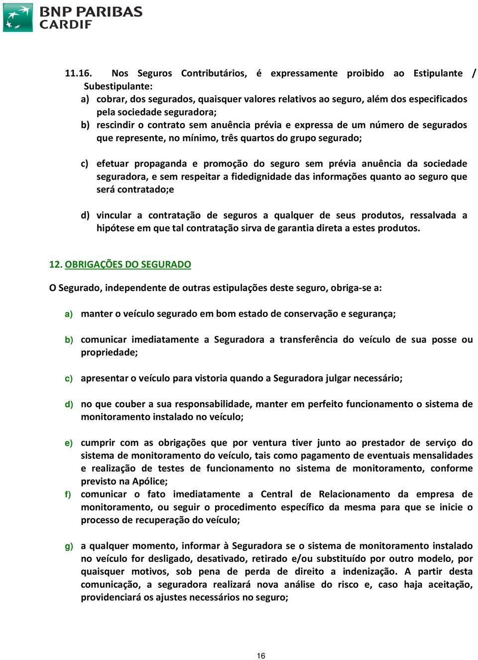 seguradora; b) rescindir o contrato sem anuência prévia e expressa de um número de segurados que represente, no mínimo, três quartos do grupo segurado; c) efetuar propaganda e promoção do seguro sem