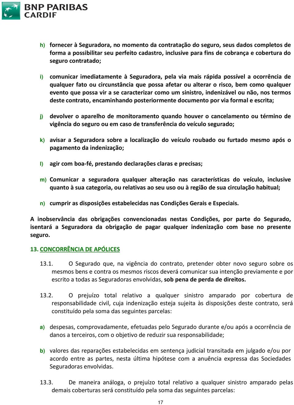 caracterizar como um sinistro, indenizável ou não, nos termos deste contrato, encaminhando posteriormente documento por via formal e escrita; j) devolver o aparelho de monitoramento quando houver o