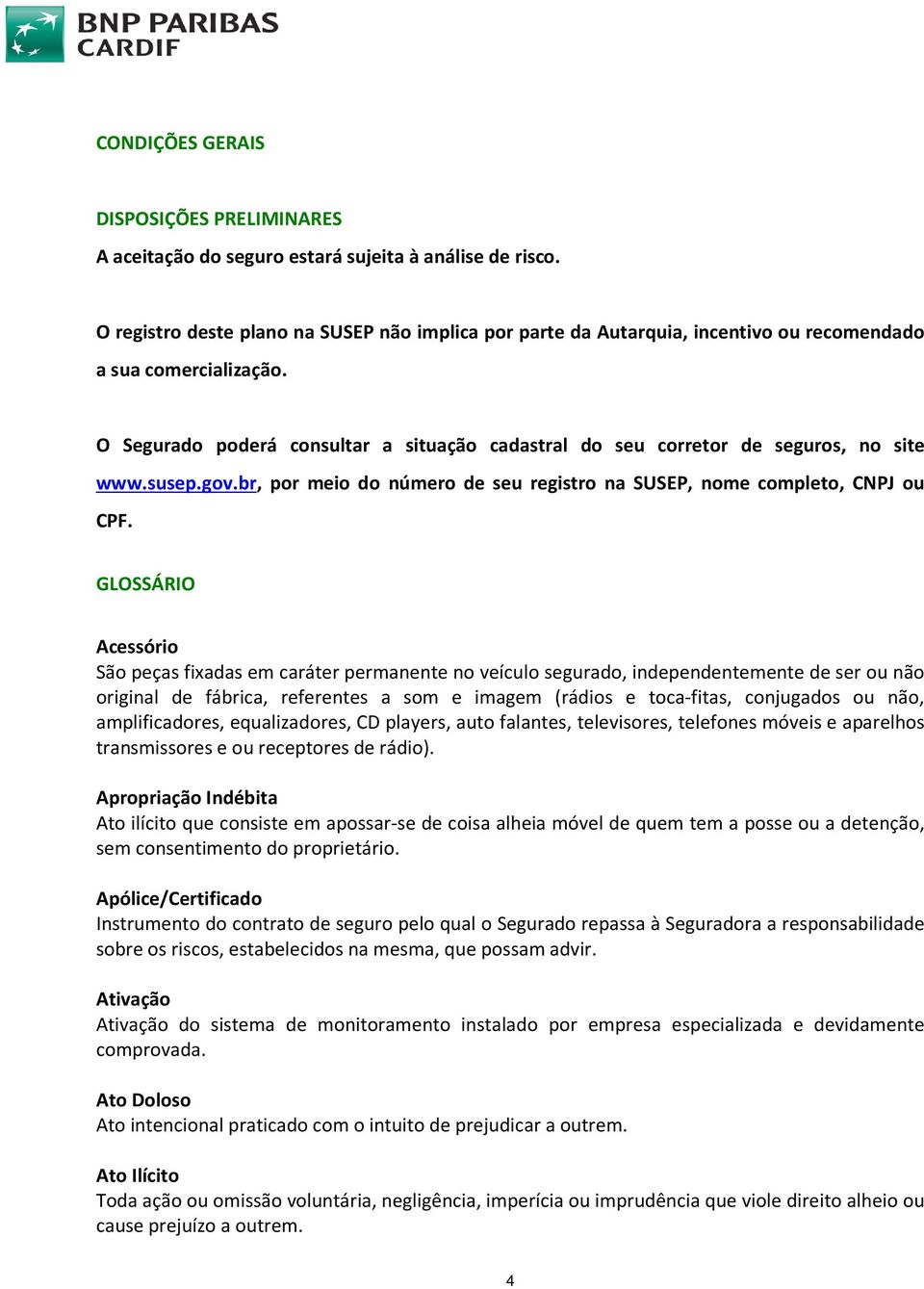 O Segurado poderá consultar a situação cadastral do seu corretor de seguros, no site www.susep.gov.br, por meio do número de seu registro na SUSEP, nome completo, CNPJ ou CPF.