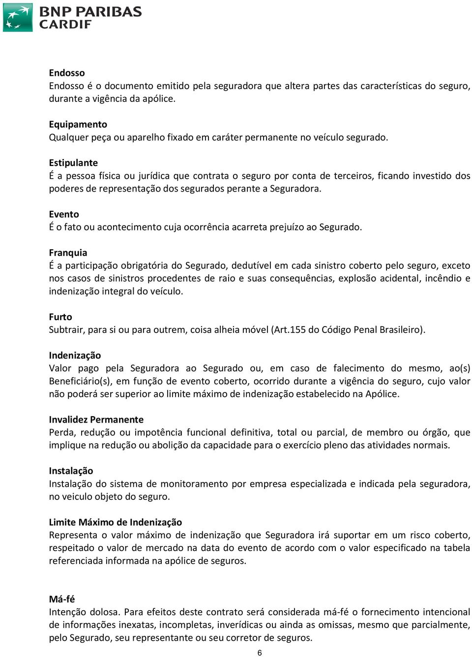 Estipulante É a pessoa física ou jurídica que contrata o seguro por conta de terceiros, ficando investido dos poderes de representação dos segurados perante a Seguradora.