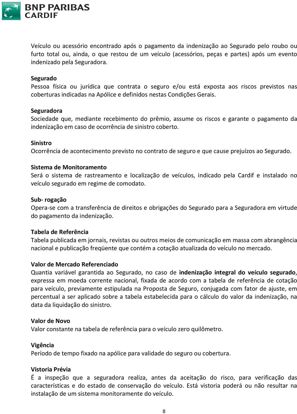 Seguradora Sociedade que, mediante recebimento do prêmio, assume os riscos e garante o pagamento da indenização em caso de ocorrência de sinistro coberto.