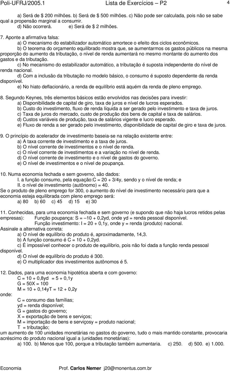 b) O teorema do orçamento equilibrado mostra que, se aumentarmos os gastos públicos na mesma proporção do aumento da tributação, o nível de renda aumentará no mesmo montante do aumento dos gastos e