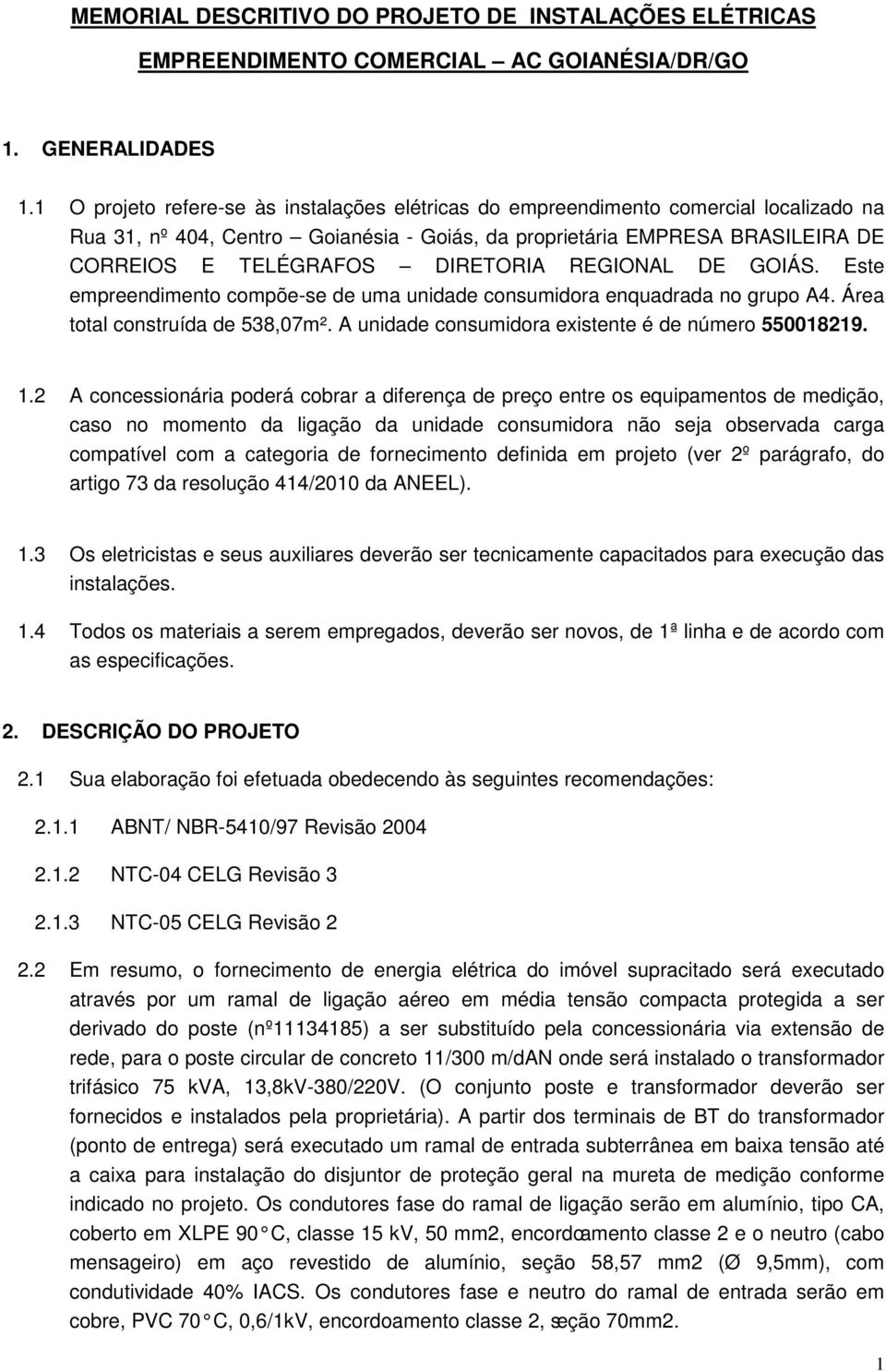 DIRETORIA REGIONAL DE GOIÁS. Este empreendimento compõe-se de uma unidade consumidora enquadrada no grupo A4. Área total construída de 538,07m². A unidade consumidora existente é de número 550018219.