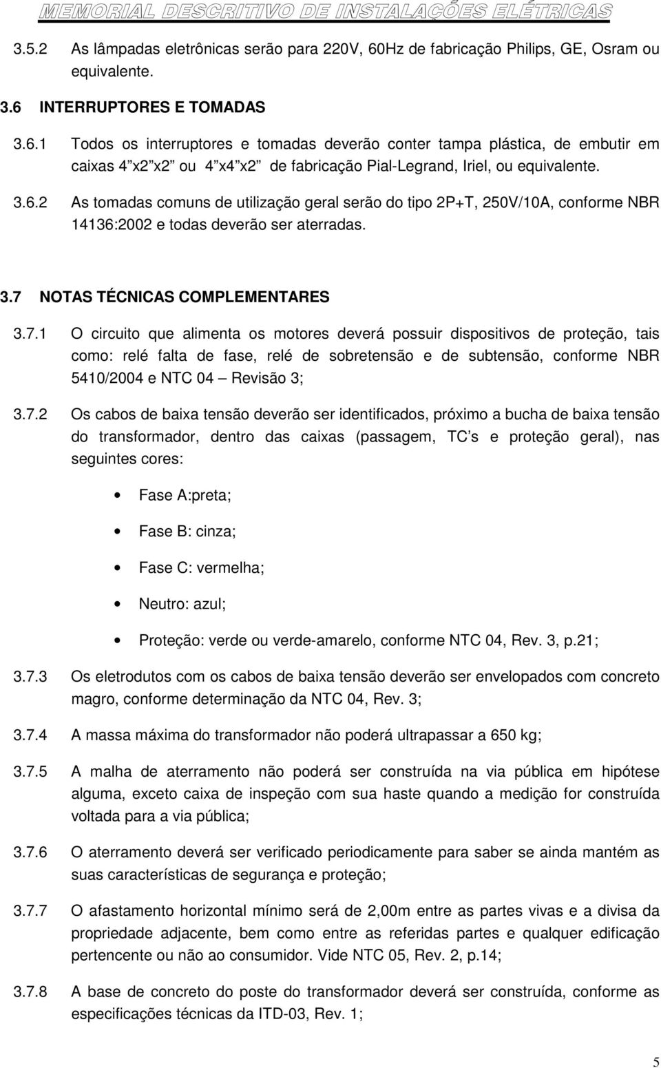 INTERRUPTORES E TOMADAS 3.6.1 Todos os interruptores e tomadas deverão conter tampa plástica, de embutir em caixas 4 x2 x2 ou 4 x4 x2 de fabricação Pial-Legrand, Iriel, ou equivalente. 3.6.2 As tomadas comuns de utilização geral serão do tipo 2P+T, 250V/10A, conforme NBR 14136:2002 e todas deverão ser aterradas.