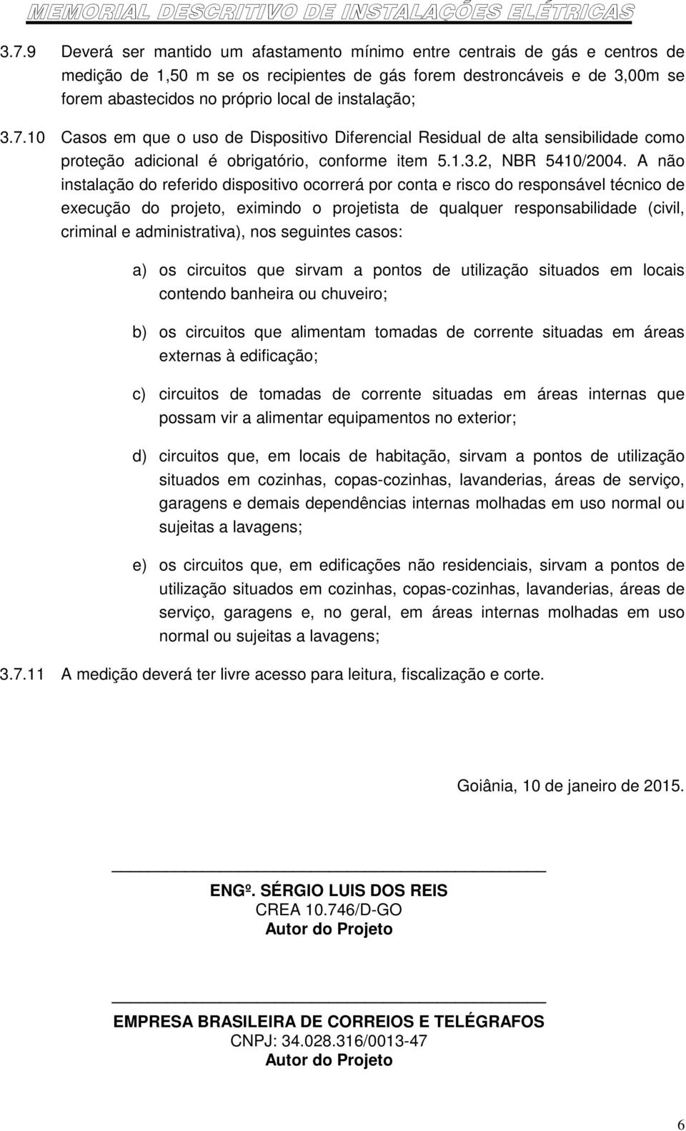 A não instalação do referido dispositivo ocorrerá por conta e risco do responsável técnico de execução do projeto, eximindo o projetista de qualquer responsabilidade (civil, criminal e