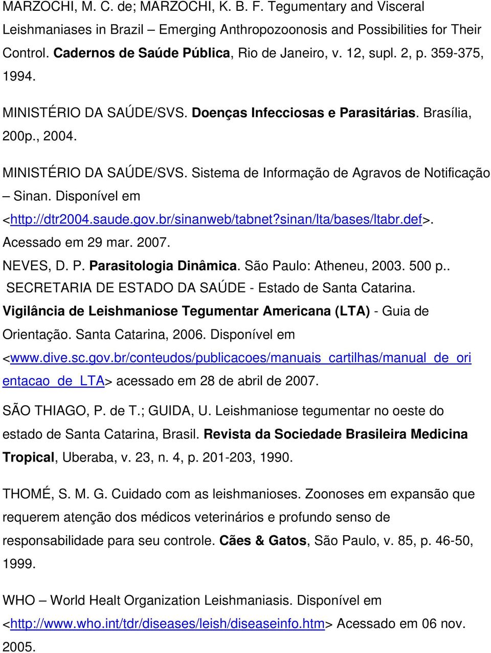 Disponível em <http://dtr2004.saude.gov.br/sinanweb/tabnet?sinan/lta/bases/ltabr.def>. Acessado em 29 mar. 2007. NEVES, D. P. Parasitologia Dinâmica. São Paulo: Atheneu, 2003. 500 p.