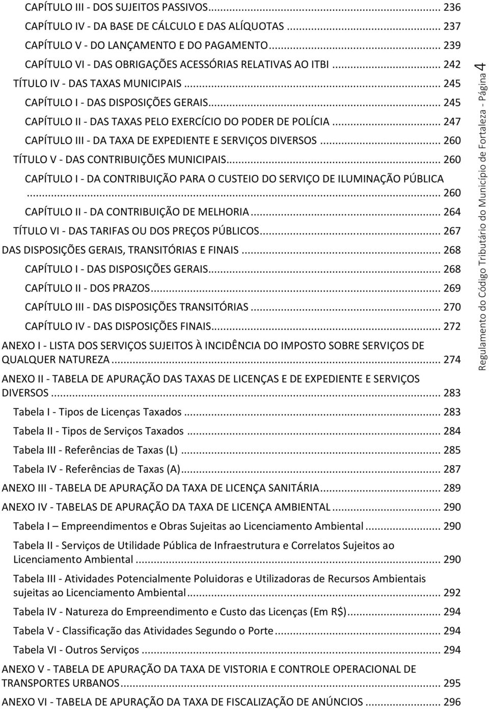 .. 245 CAPÍTULO II - DAS TAXAS PELO EXERCÍCIO DO PODER DE POLÍCIA... 247 CAPÍTULO III - DA TAXA DE EXPEDIENTE E SERVIÇOS DIVERSOS... 260 TÍTULO V - DAS CONTRIBUIÇÕES MUNICIPAIS.