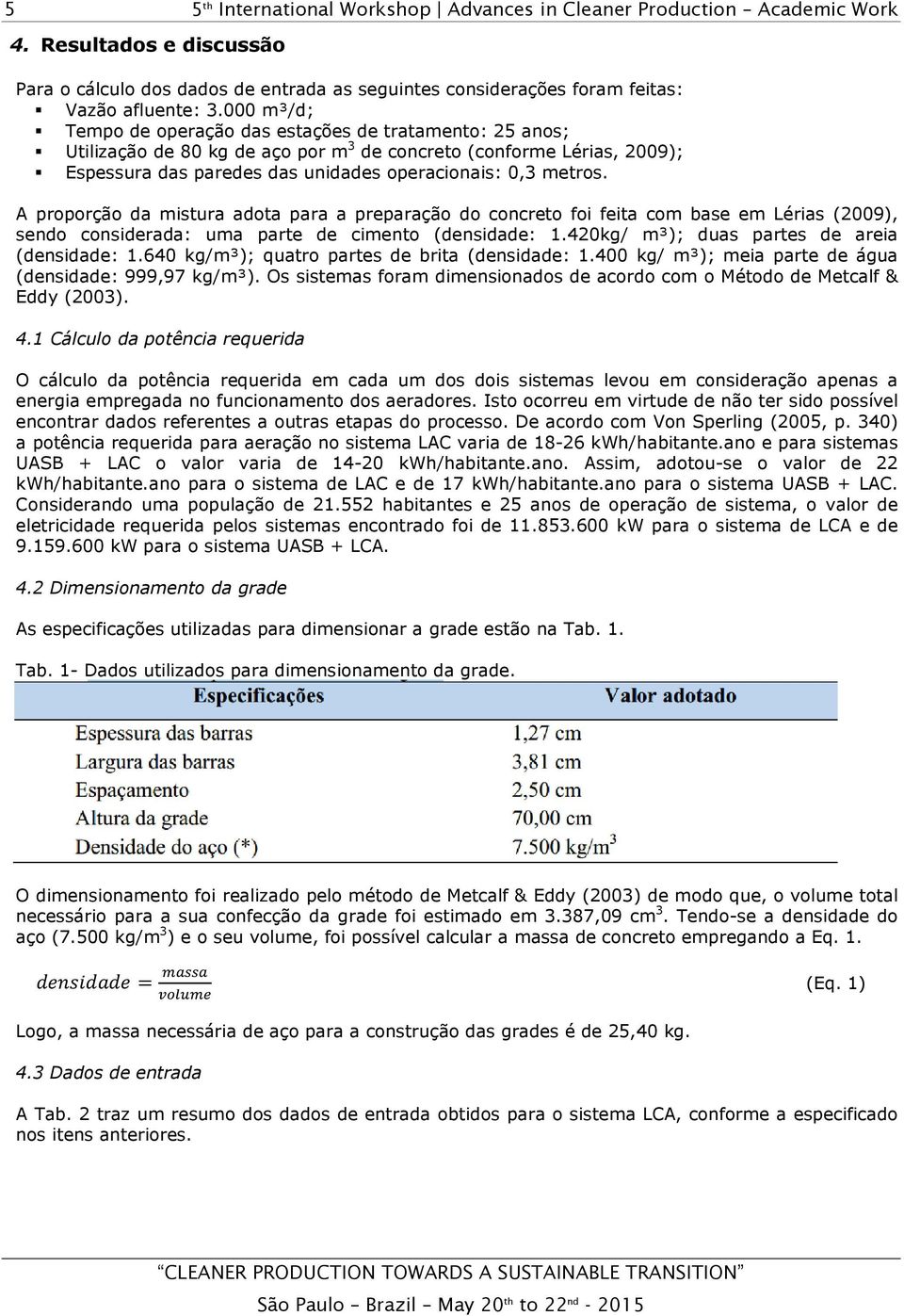 A proporção da mistura adota para a preparação do concreto foi feita com base em Lérias (2009), sendo considerada: uma parte de cimento (densidade: 1.420kg/ m³); duas partes de areia (densidade: 1.