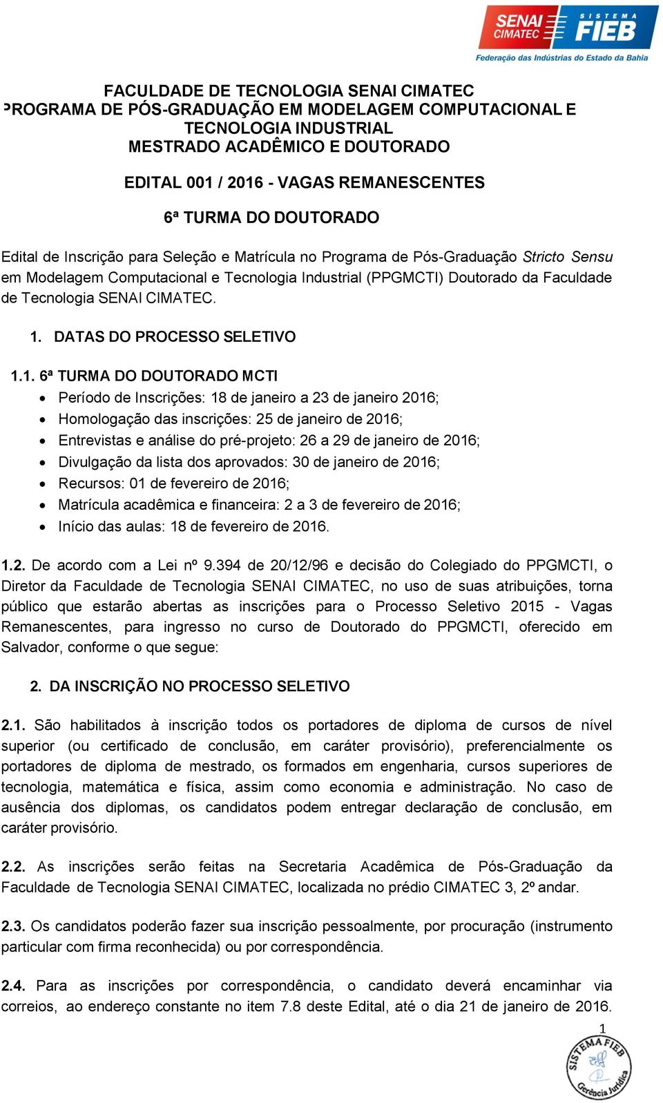 janeiro de 2016; Divulgação da lista dos aprovados: 30 de janeiro de 2016; Recursos: 01 de fevereiro de 2016; Matrícula acadêmica e financeira: 2 a 3 de fevereiro de 2016; Início das aulas: 18 de