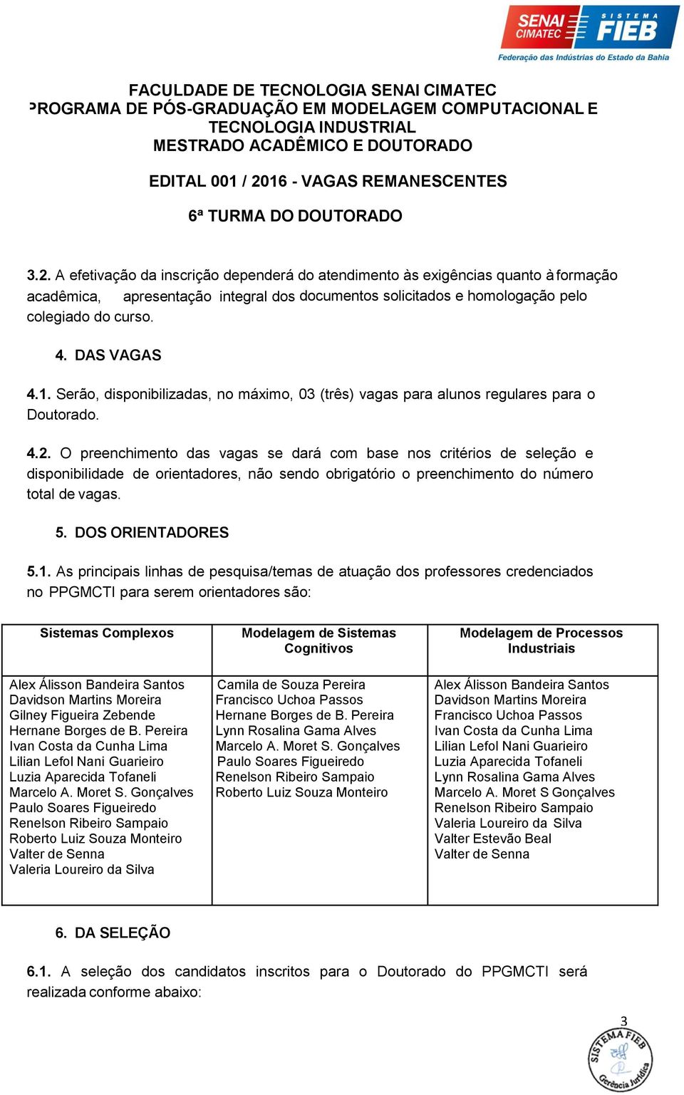 O preenchimento das vagas se dará com base nos critérios de seleção e disponibilidade de orientadores, não sendo obrigatório o preenchimento do número total de vagas. 5. DOS ORIENTADORES 5.1.