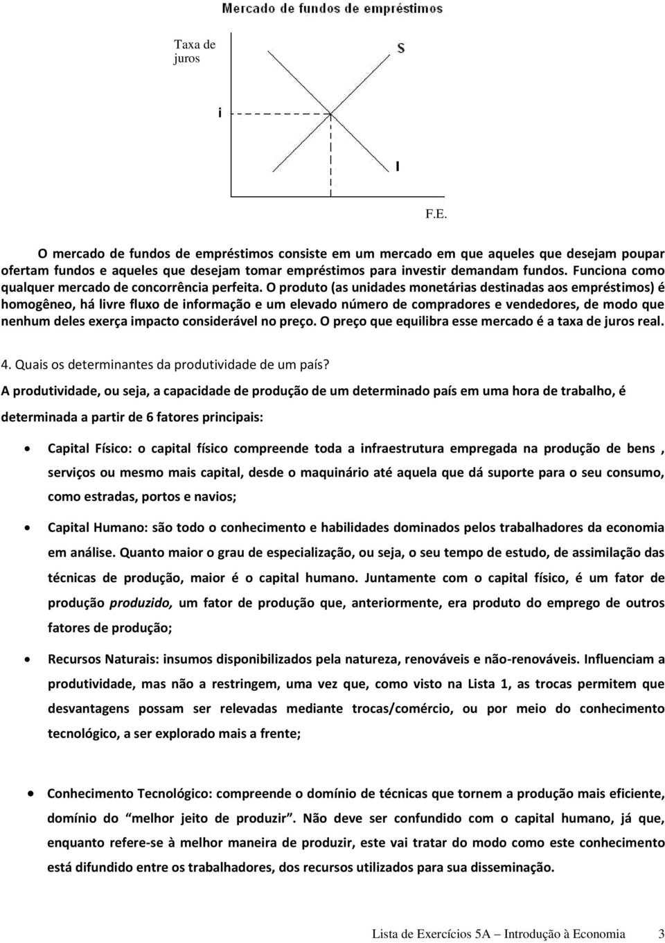 O produto (as unidades monetárias destinadas aos empréstimos) é homogêneo, há livre fluxo de informação e um elevado número de compradores e vendedores, de modo que nenhum deles exerça impacto