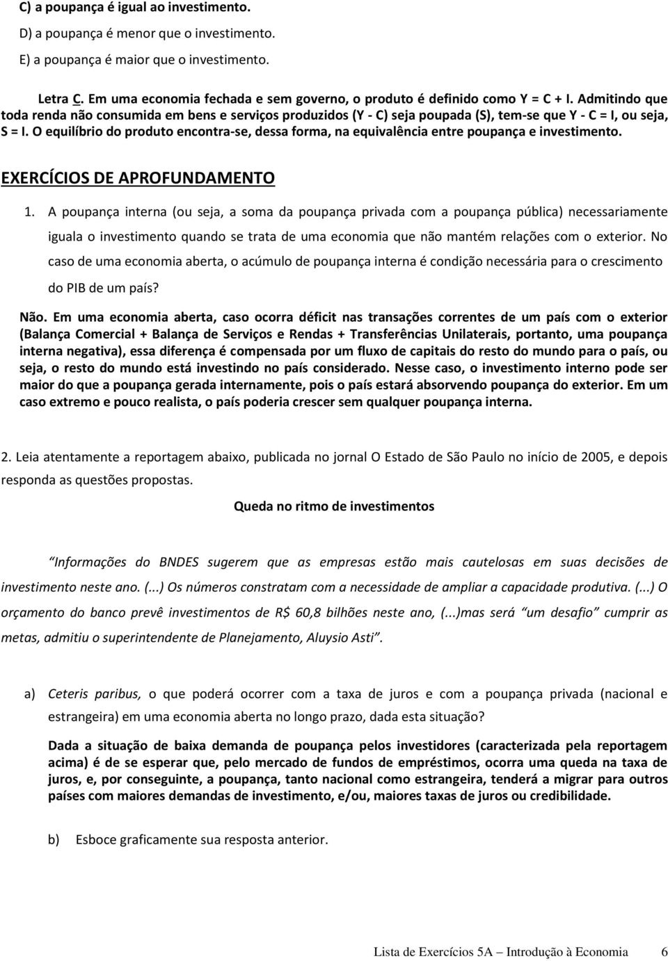 Admitindo que toda renda não consumida em bens e serviços produzidos (Y - C) seja poupada (S), tem-se que Y - C = I, ou seja, S = I.