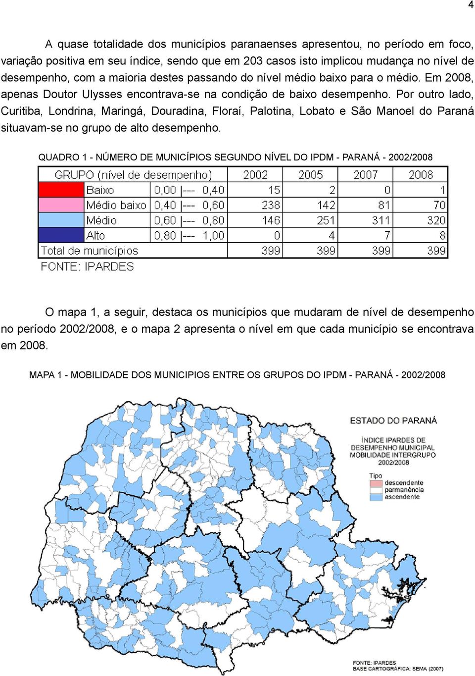 Por outro lado, Curitiba, Londrina, Maringá, Douradina, Floraí, Palotina, Lobato e São Manoel do Paraná situavam-se no grupo de alto desempenho.