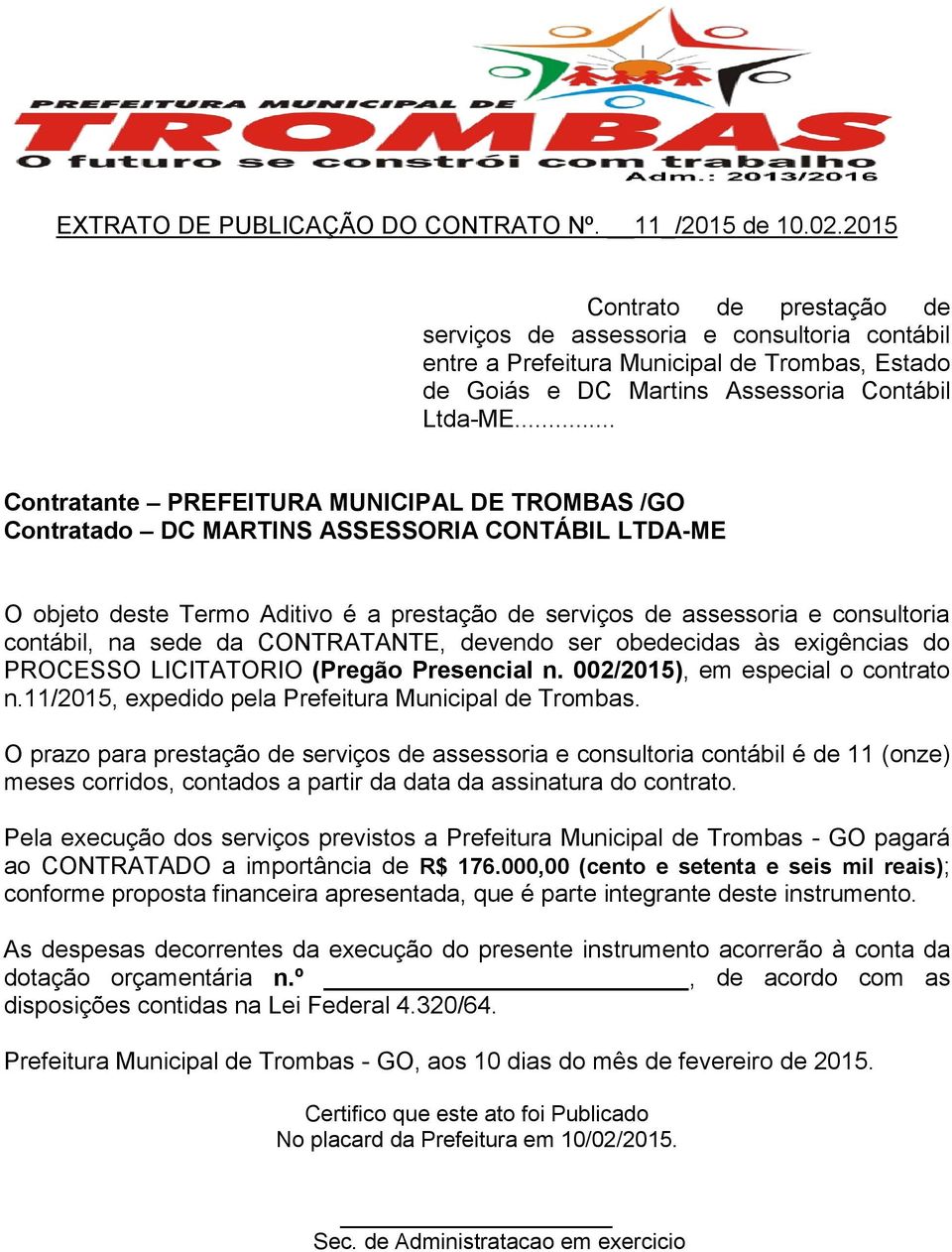 .. Contratante PREFEITURA MUNICIPAL DE TROMBAS /GO Contratado DC MARTINS ASSESSORIA CONTÁBIL LTDA-ME O objeto deste Termo Aditivo é a prestação de serviços de assessoria e consultoria contábil, na