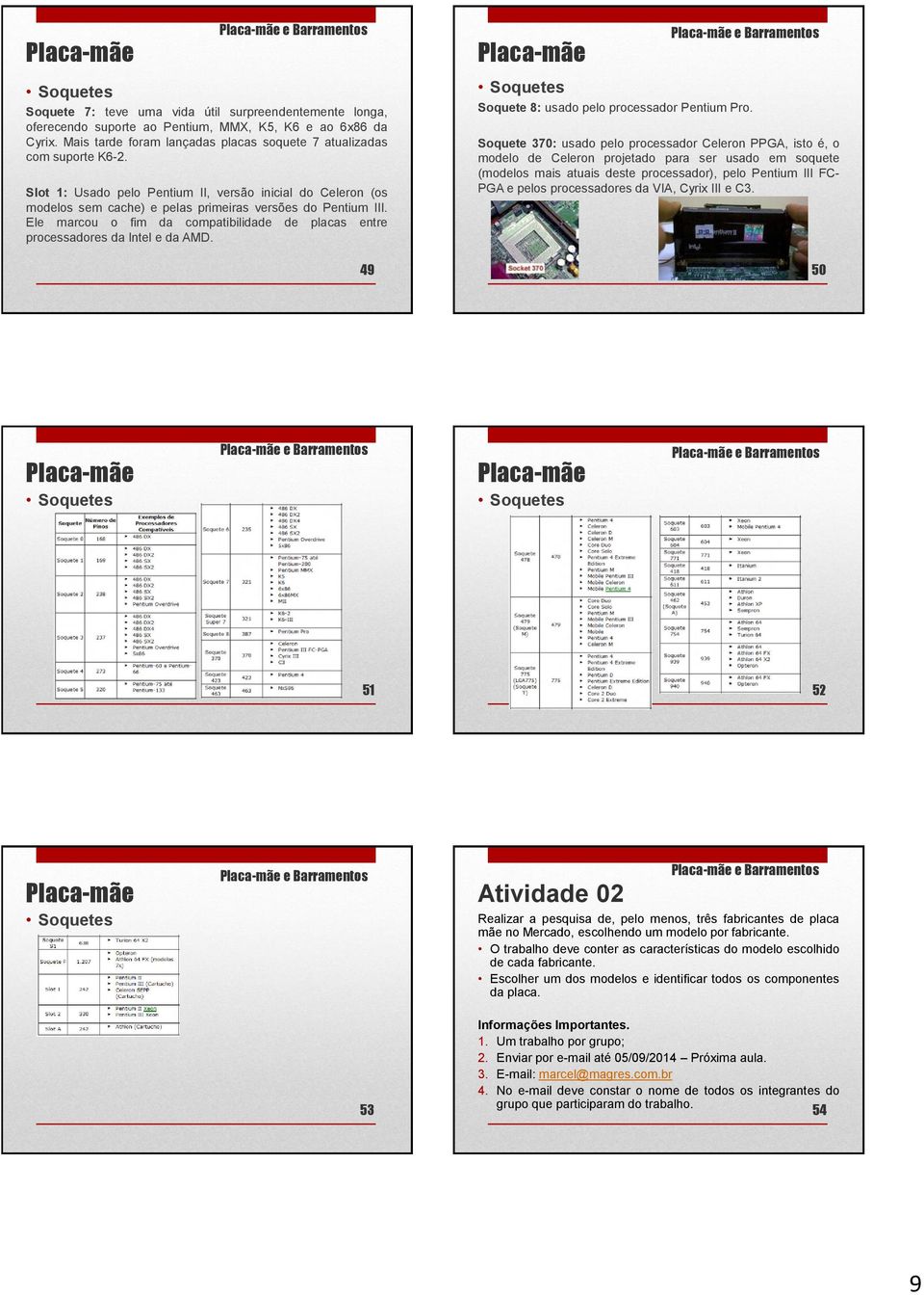 Ele marcou o fim da compatibilidade de placas entre processadores da Intel e da AMD. 49 Soquete 8: usado pelo processador Pentium Pro.