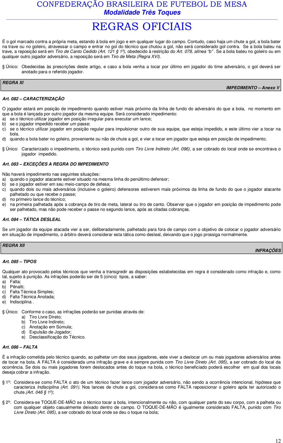 Se a bola bateu na trave, a reposição será em Tiro de Canto Cedido (rt. 121 1º), obedecido à restrição do rt. 078, alínea b.