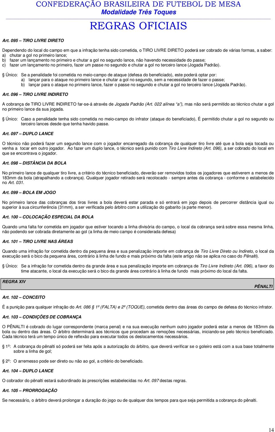 um lançamento no primeiro e chutar a gol no segundo lance, não havendo necessidade do passe; c) fazer um lançamento no primeiro, fazer um passe no segundo e chutar a gol no terceiro lance (Jogada