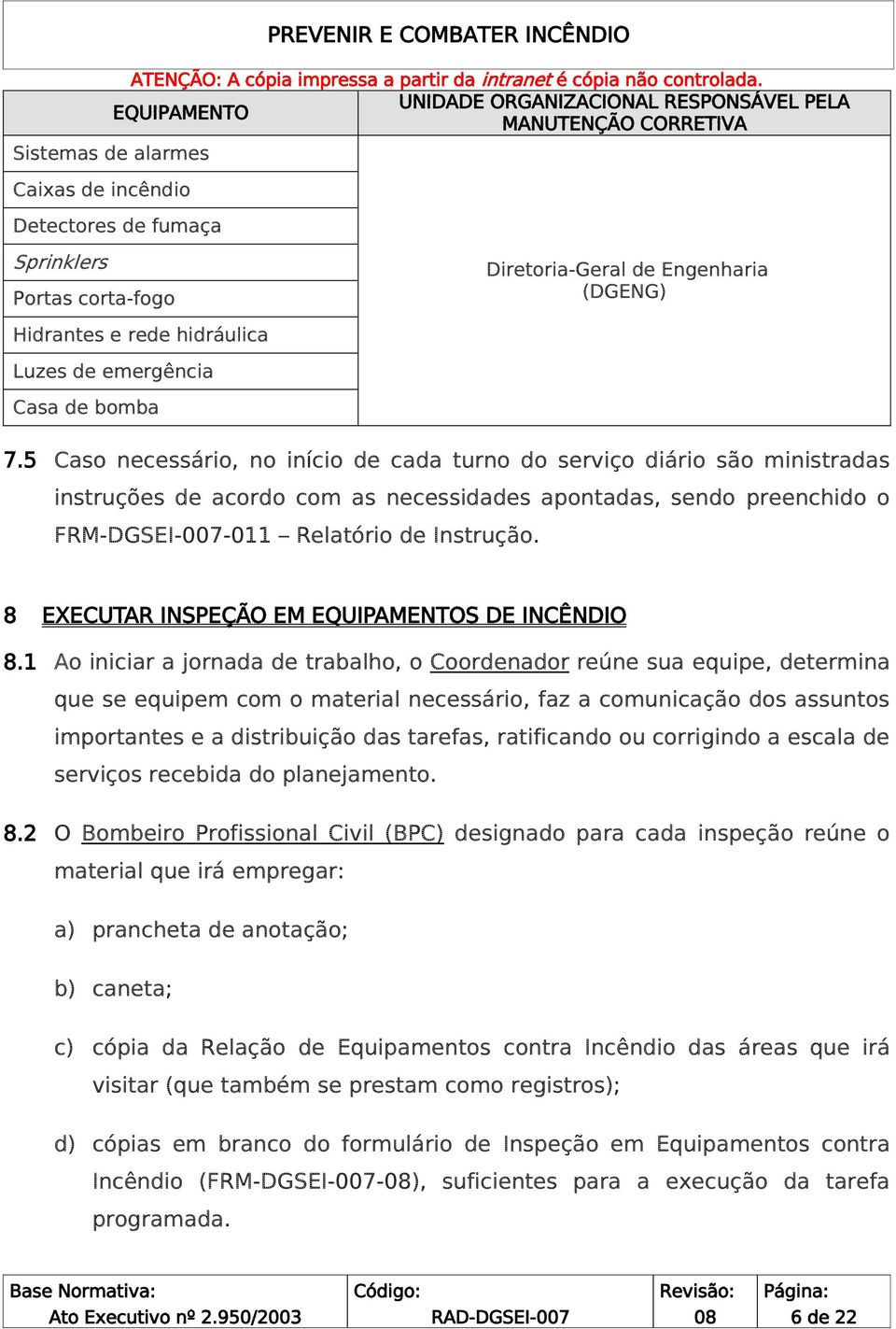 5 Caso necessário, no início de cada turno do serviço diário são ministradas instruções de acordo com as necessidades apontadas, sendo preenchido o FRM-DGSEI-007-011 Relatório de Instrução.