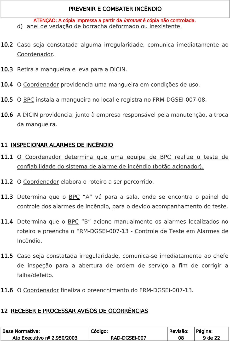 A DICIN providencia, junto à empresa responsável pela manutenção, a troca da mangueira. 11 INSPECIONAR ALARMES DE INCÊNDIO 11.1 11.2 11.3 11.4 11.5 11.