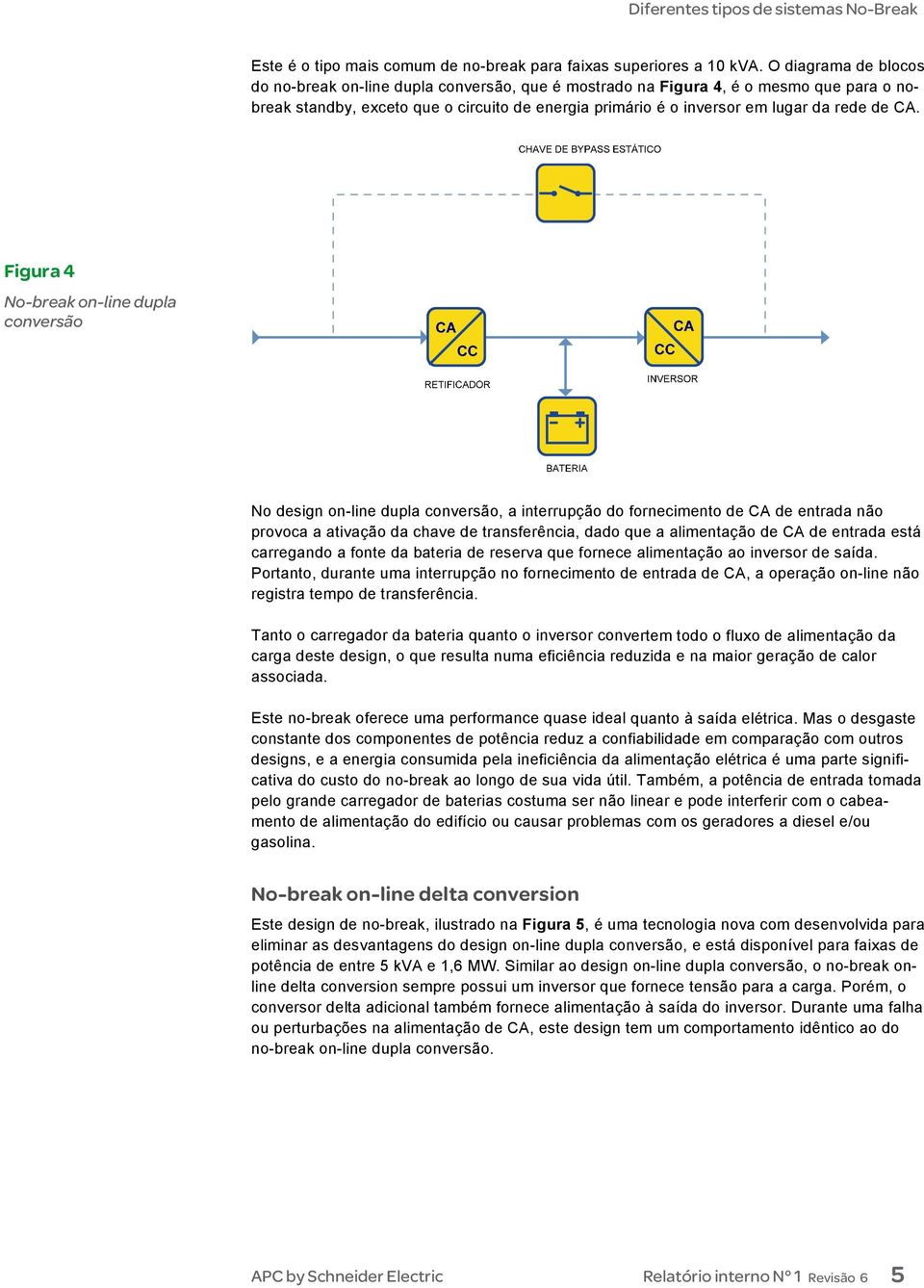 CA. Figura 4 No-break on-line dupla conversão No design on-line dupla conversão, a interrupção do fornecimento de CA de entrada não provoca a ativação da chave de transferência, dado que a