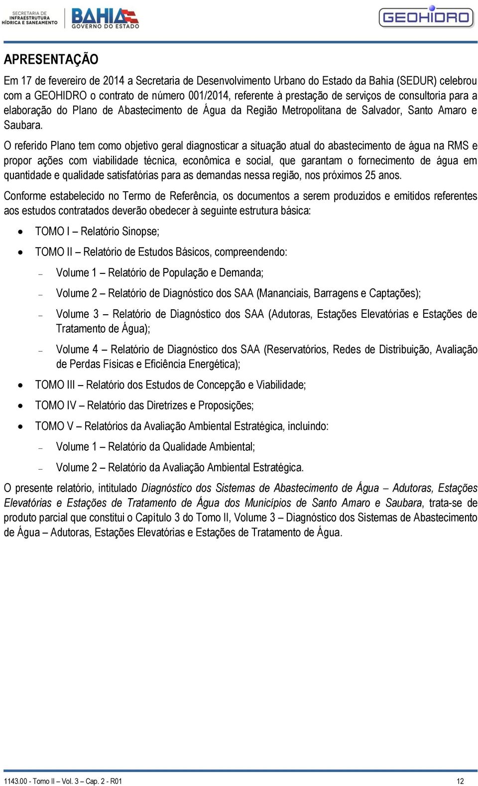 O referido Plano tem como objetivo geral diagnosticar a situação atual do abastecimento de água na RMS e propor ações com viabilidade técnica, econômica e social, que garantam o fornecimento de água