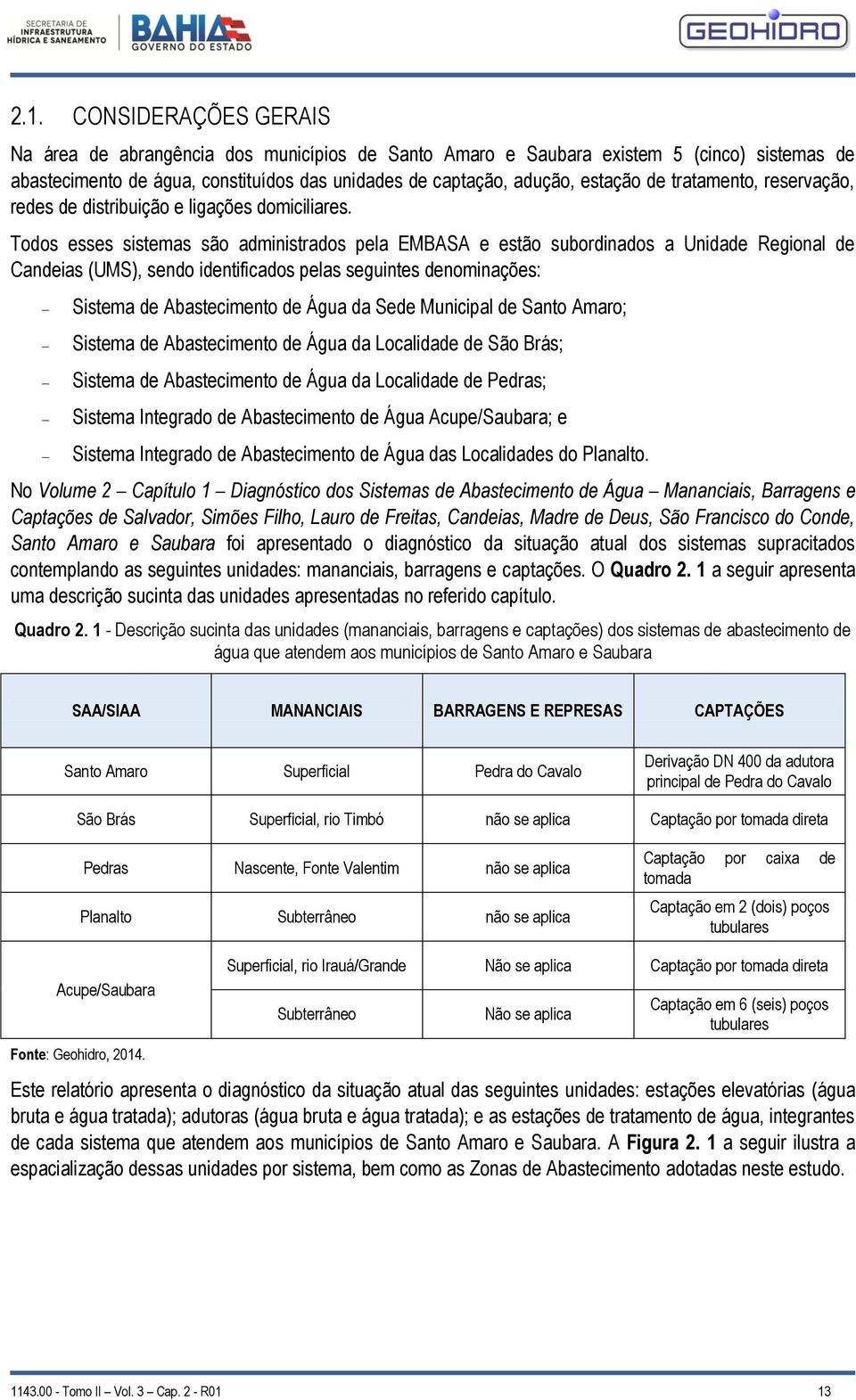 Todos esses sistemas são administrados pela EMBASA e estão subordinados a Unidade Regional de Candeias (UMS), sendo identificados pelas seguintes denominações: Sistema de Abastecimento de Água da