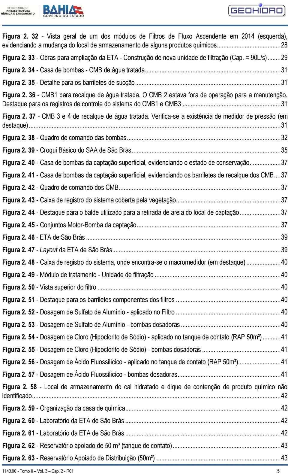 35 - Detalhe para os barriletes de sucção... 31 Figura 2. 36 - CMB1 para recalque de água tratada. O CMB 2 estava fora de operação para a manutenção.