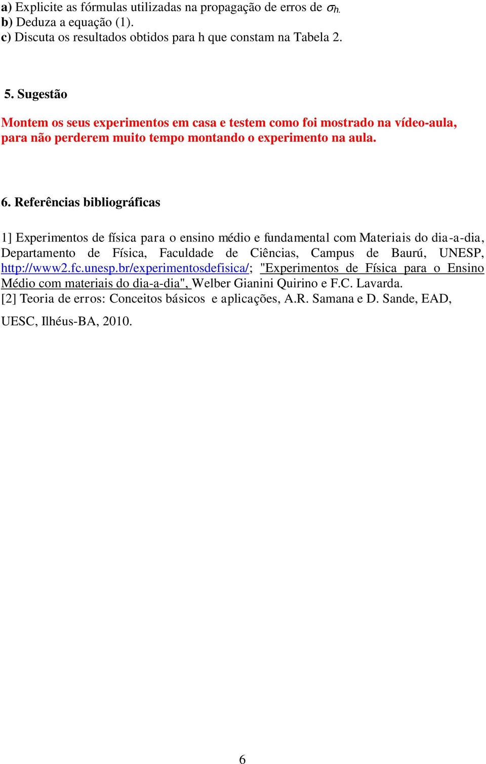 Referências bibliográficas 1] Experimentos de física para o ensino médio e fundamental com Materiais do dia-a-dia, Departamento de Física, Faculdade de Ciências, Campus de Baurú, UNESP,