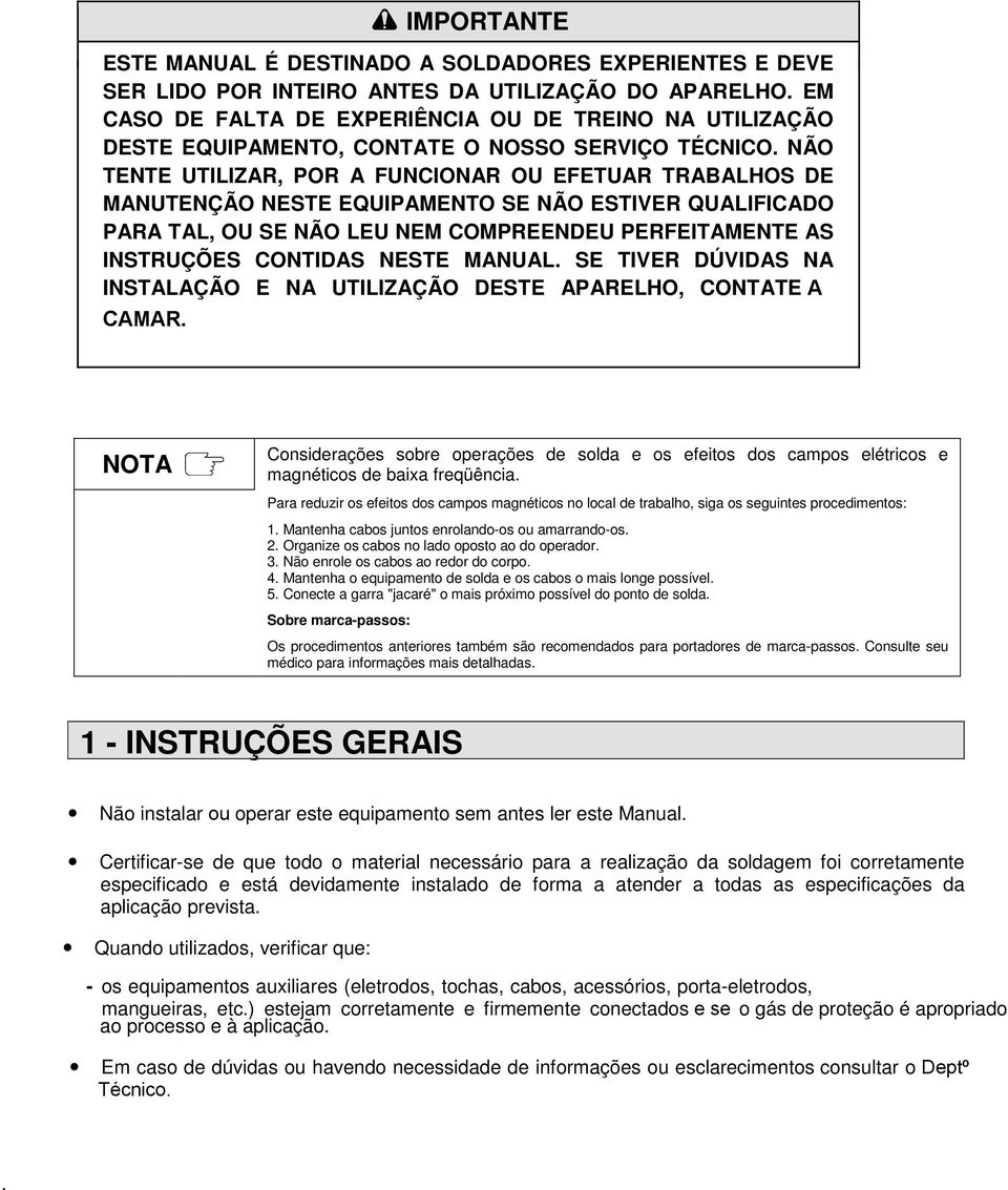 NÃO TENTE UTILIZAR, POR A FUNCIONAR OU EFETUAR TRABALHOS DE MANUTENÇÃO NESTE EQUIPAMENTO SE NÃO ESTIVER QUALIFICADO PARA TAL, OU SE NÃO LEU NEM COMPREENDEU PERFEITAMENTE AS INSTRUÇÕES CONTIDAS NESTE