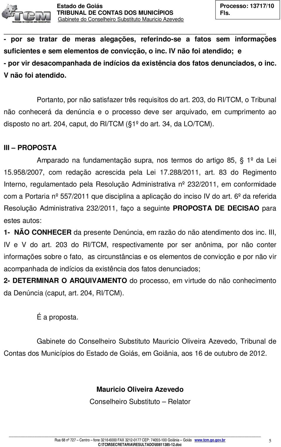 203, do RI/TCM, o Tribunal não conhecerá da denúncia e o processo deve ser arquivado, em cumprimento ao disposto no art. 204, caput, do RI/TCM ( 1º do art. 34, da LO/TCM).