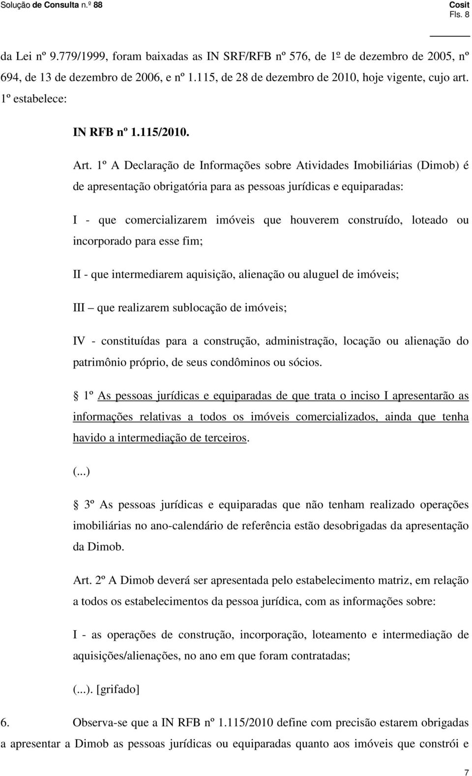 1º A Declaração de Informações sobre Atividades Imobiliárias (Dimob) é de apresentação obrigatória para as pessoas jurídicas e equiparadas: I - que comercializarem imóveis que houverem construído,