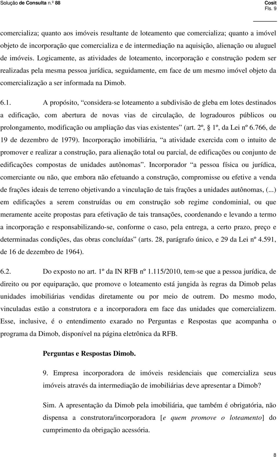 Logicamente, as atividades de loteamento, incorporação e construção podem ser realizadas pela mesma pessoa jurídica, seguidamente, em face de um mesmo imóvel objeto da comercialização a ser informada