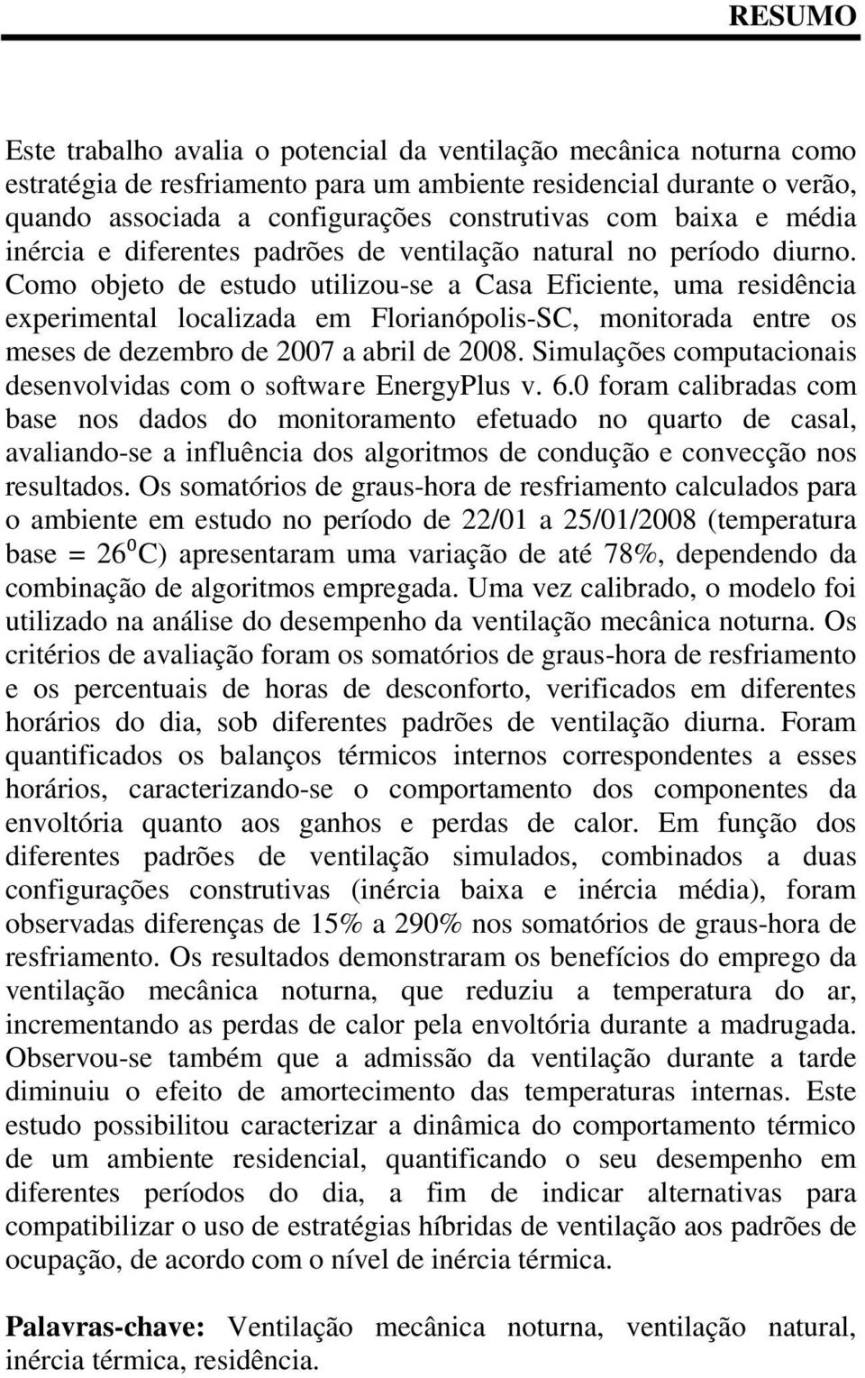 Como objeto de estudo utilizou-se a Casa Eficiente, uma residência experimental localizada em Florianópolis-SC, monitorada entre os meses de dezembro de 2007 a abril de 2008.