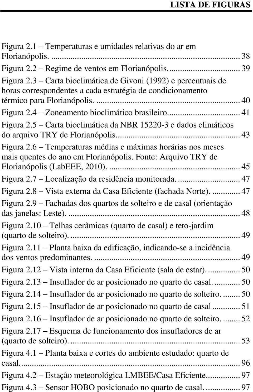 ... 41 Figura 2.5 Carta bioclimática da NBR 15220-3 e dados climáticos do arquivo TRY de Florianópolis.... 43 Figura 2.