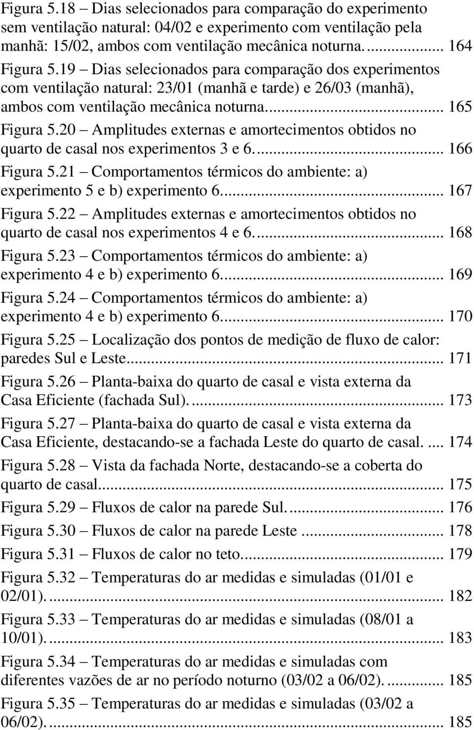 20 Amplitudes externas e amortecimentos obtidos no quarto de casal nos experimentos 3 e 6.... 166 Figura 5.21 Comportamentos térmicos do ambiente: a) experimento 5 e b) experimento 6.... 167 Figura 5.