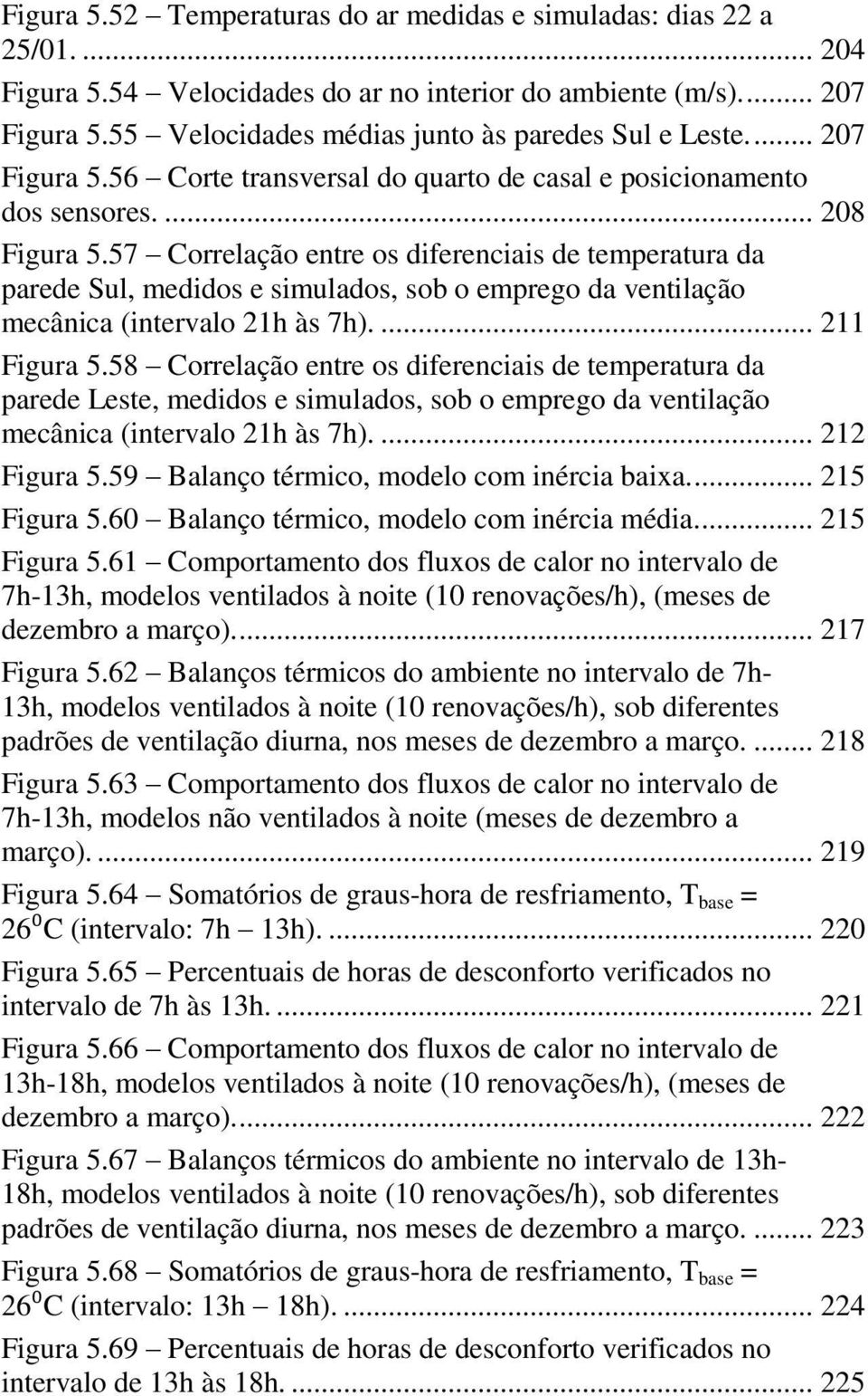 57 Correlação entre os diferenciais de temperatura da parede Sul, medidos e simulados, sob o emprego da ventilação mecânica (intervalo 21h às 7h).... 211 Figura 5.