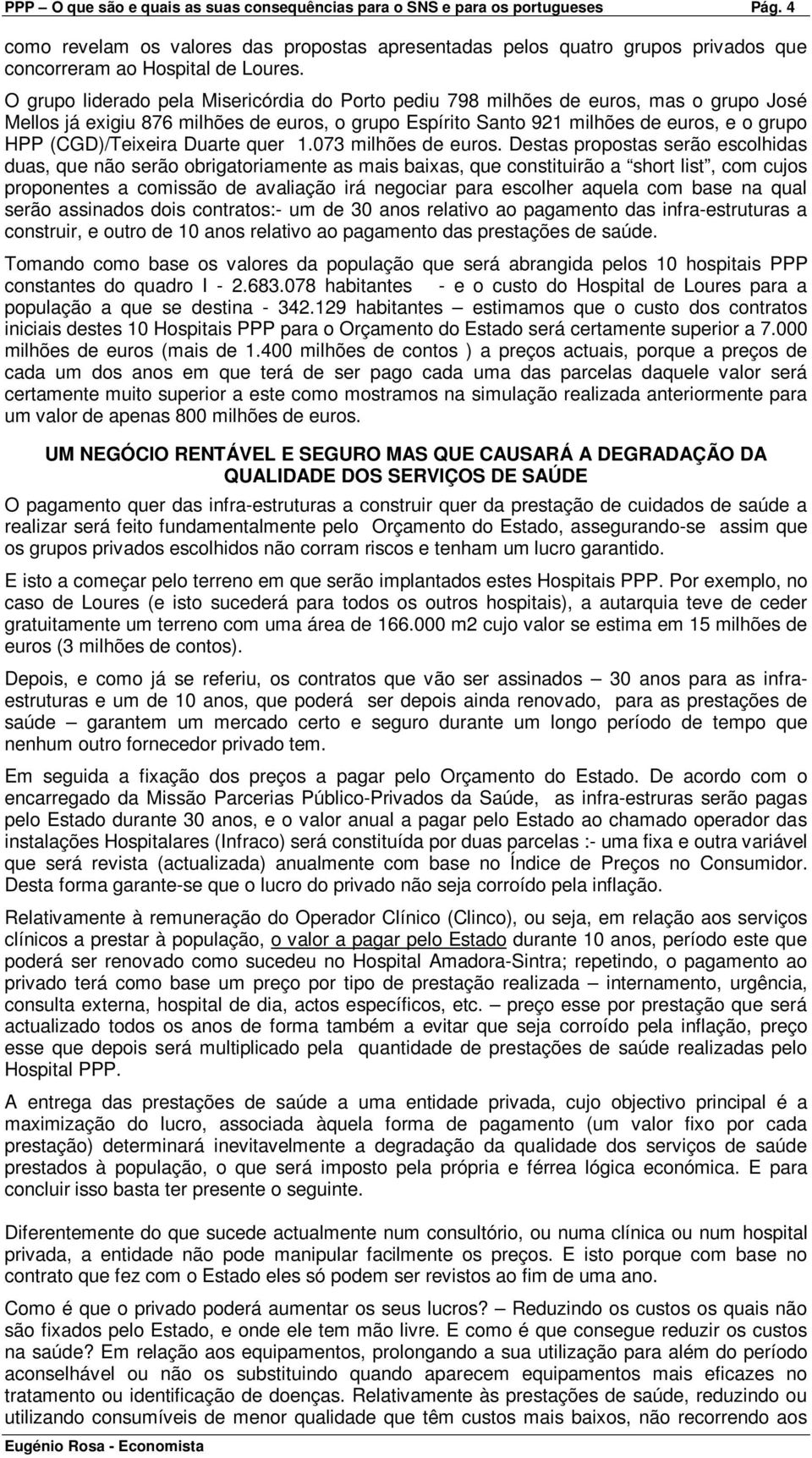 O grupo liderado pela Misericórdia do Porto pediu 798 milhões de euros, mas o grupo José Mellos já exigiu 876 milhões de euros, o grupo Espírito Santo 921 milhões de euros, e o grupo HPP