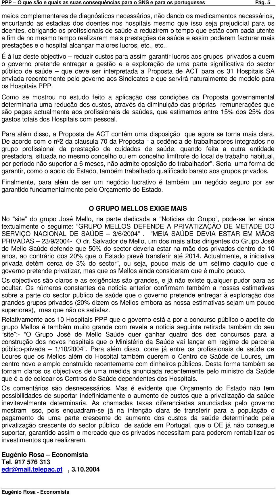 os profissionais de saúde a reduzirem o tempo que estão com cada utente a fim de no mesmo tempo realizarem mais prestações de saúde e assim poderem facturar mais prestações e o hospital alcançar